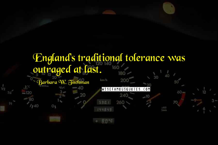 Barbara W. Tuchman Quotes: England's traditional tolerance was outraged at last.