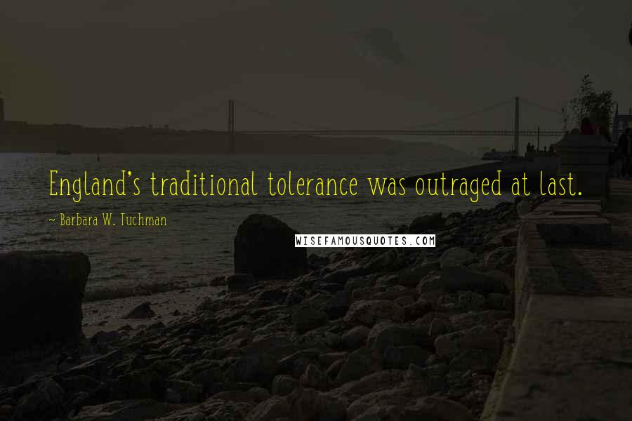 Barbara W. Tuchman Quotes: England's traditional tolerance was outraged at last.