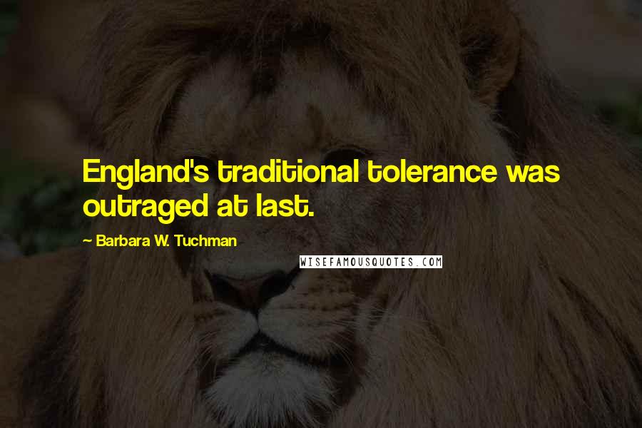 Barbara W. Tuchman Quotes: England's traditional tolerance was outraged at last.