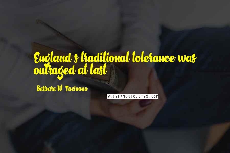 Barbara W. Tuchman Quotes: England's traditional tolerance was outraged at last.