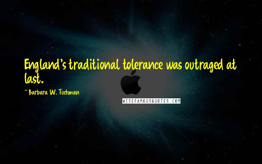 Barbara W. Tuchman Quotes: England's traditional tolerance was outraged at last.