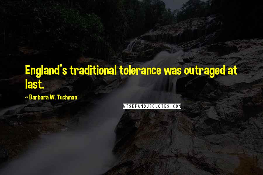 Barbara W. Tuchman Quotes: England's traditional tolerance was outraged at last.