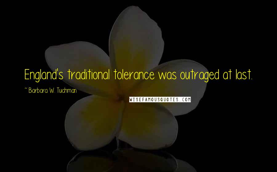 Barbara W. Tuchman Quotes: England's traditional tolerance was outraged at last.