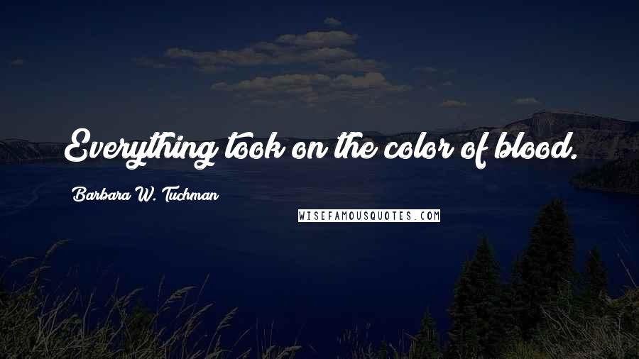 Barbara W. Tuchman Quotes: Everything took on the color of blood.