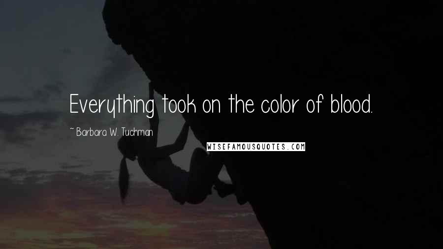 Barbara W. Tuchman Quotes: Everything took on the color of blood.