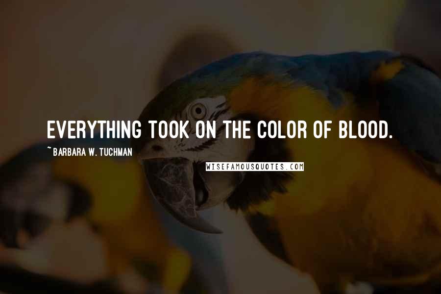 Barbara W. Tuchman Quotes: Everything took on the color of blood.