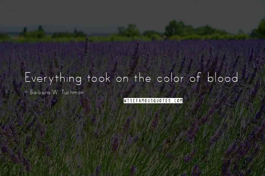 Barbara W. Tuchman Quotes: Everything took on the color of blood.