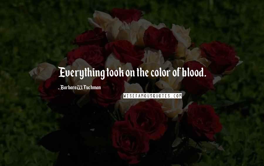 Barbara W. Tuchman Quotes: Everything took on the color of blood.