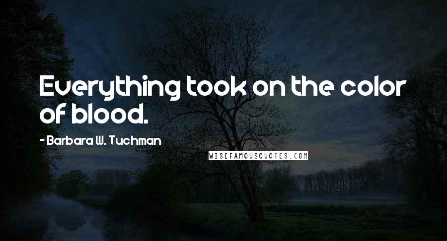 Barbara W. Tuchman Quotes: Everything took on the color of blood.