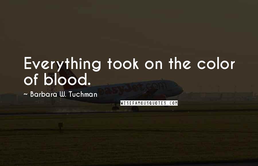 Barbara W. Tuchman Quotes: Everything took on the color of blood.