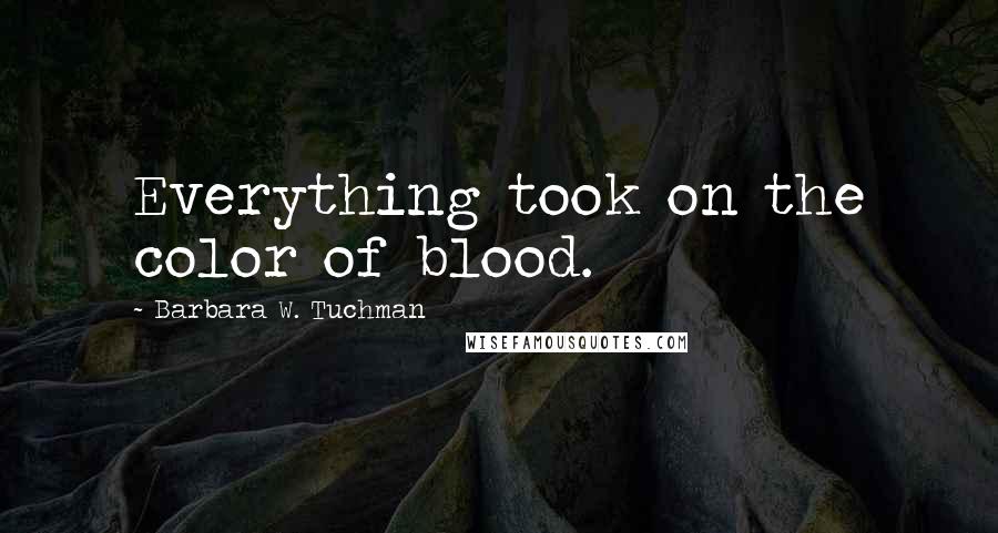 Barbara W. Tuchman Quotes: Everything took on the color of blood.
