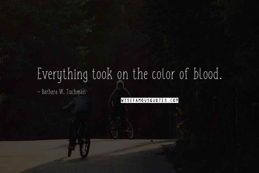 Barbara W. Tuchman Quotes: Everything took on the color of blood.