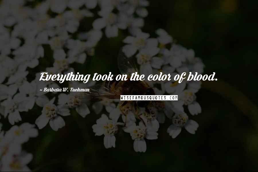 Barbara W. Tuchman Quotes: Everything took on the color of blood.