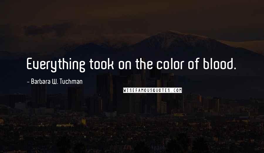 Barbara W. Tuchman Quotes: Everything took on the color of blood.