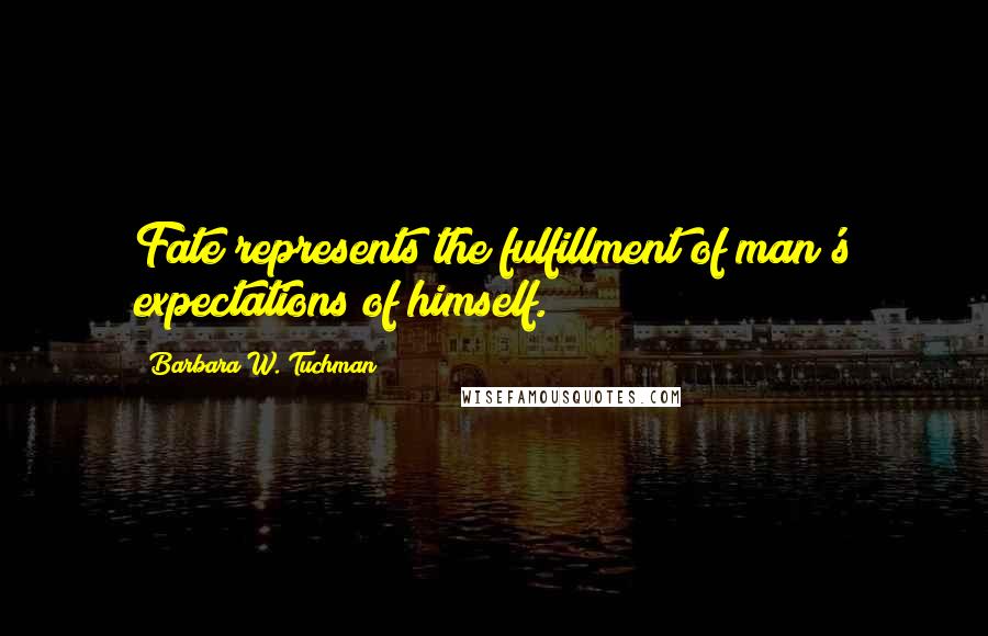 Barbara W. Tuchman Quotes: Fate represents the fulfillment of man's expectations of himself.