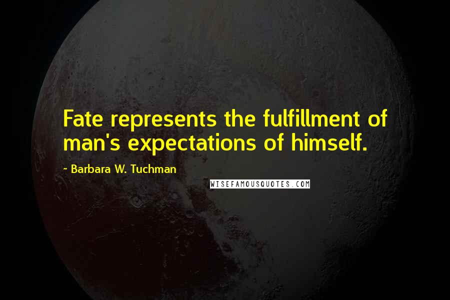 Barbara W. Tuchman Quotes: Fate represents the fulfillment of man's expectations of himself.