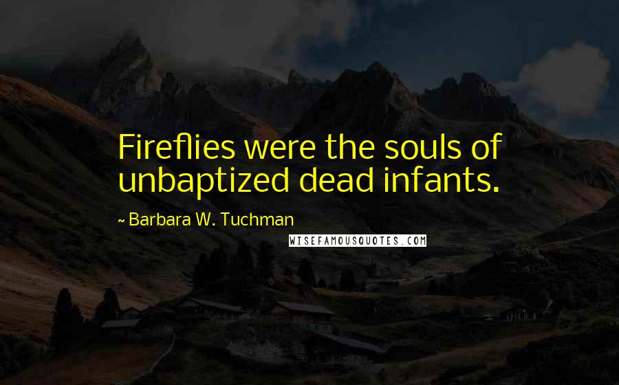 Barbara W. Tuchman Quotes: Fireflies were the souls of unbaptized dead infants.