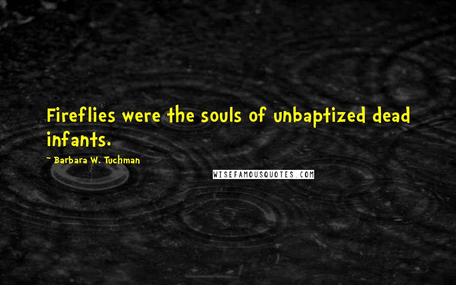 Barbara W. Tuchman Quotes: Fireflies were the souls of unbaptized dead infants.