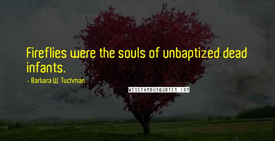 Barbara W. Tuchman Quotes: Fireflies were the souls of unbaptized dead infants.