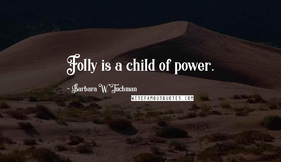 Barbara W. Tuchman Quotes: Folly is a child of power.