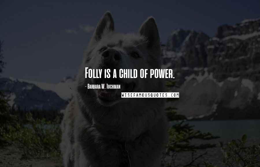 Barbara W. Tuchman Quotes: Folly is a child of power.