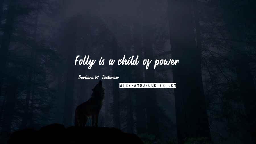 Barbara W. Tuchman Quotes: Folly is a child of power.