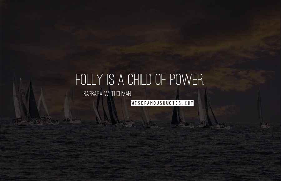 Barbara W. Tuchman Quotes: Folly is a child of power.