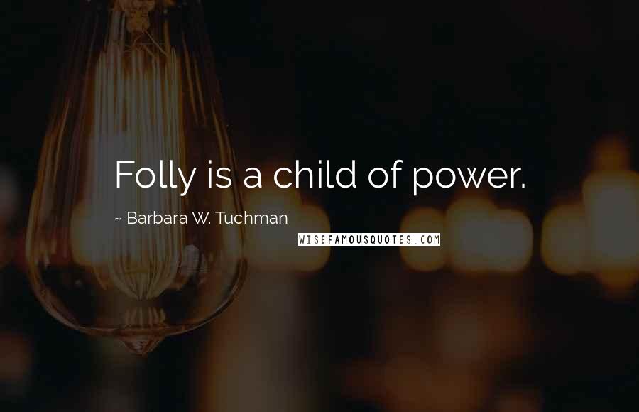 Barbara W. Tuchman Quotes: Folly is a child of power.