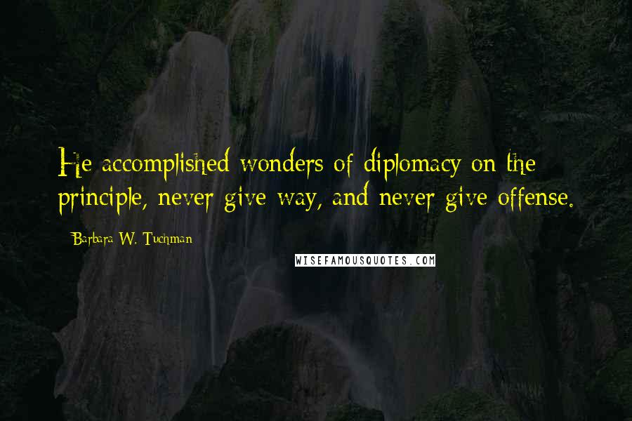 Barbara W. Tuchman Quotes: He accomplished wonders of diplomacy on the principle, never give way, and never give offense.