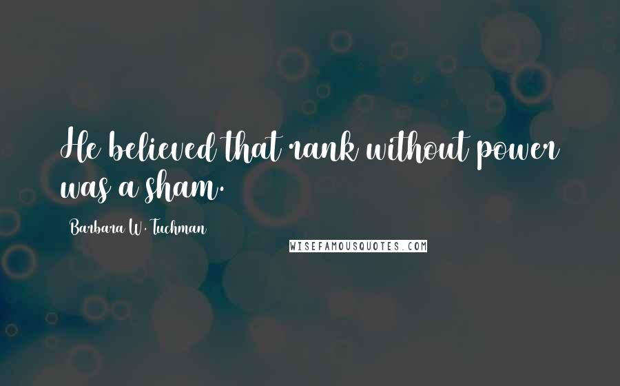 Barbara W. Tuchman Quotes: He believed that rank without power was a sham.