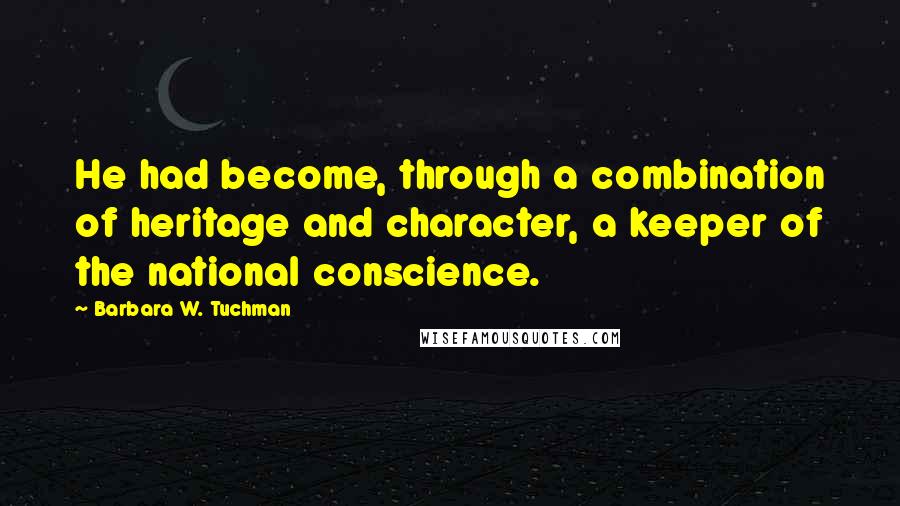 Barbara W. Tuchman Quotes: He had become, through a combination of heritage and character, a keeper of the national conscience.