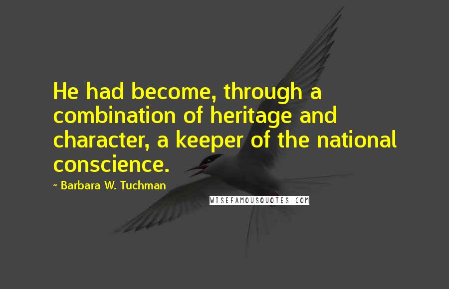 Barbara W. Tuchman Quotes: He had become, through a combination of heritage and character, a keeper of the national conscience.