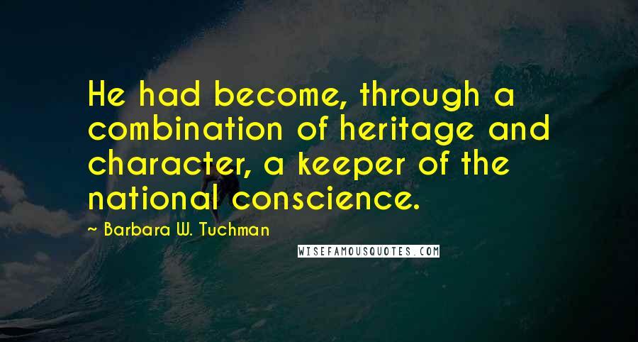 Barbara W. Tuchman Quotes: He had become, through a combination of heritage and character, a keeper of the national conscience.