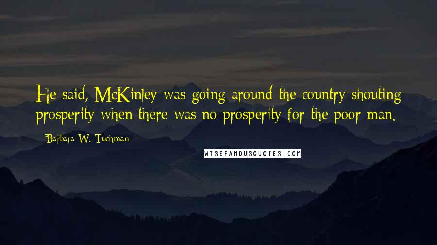 Barbara W. Tuchman Quotes: He said, McKinley was going around the country shouting prosperity when there was no prosperity for the poor man.
