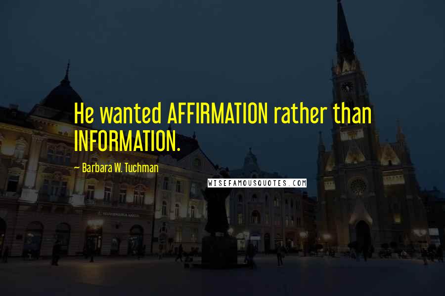 Barbara W. Tuchman Quotes: He wanted AFFIRMATION rather than INFORMATION.