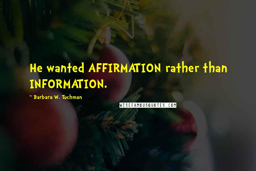 Barbara W. Tuchman Quotes: He wanted AFFIRMATION rather than INFORMATION.