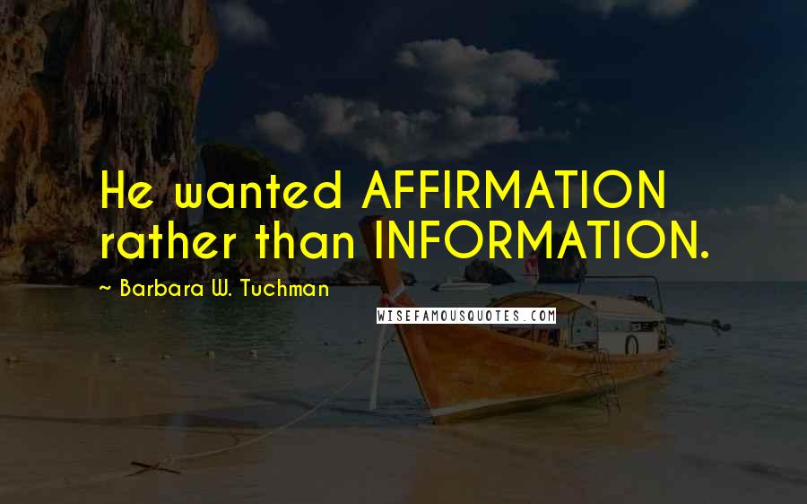 Barbara W. Tuchman Quotes: He wanted AFFIRMATION rather than INFORMATION.