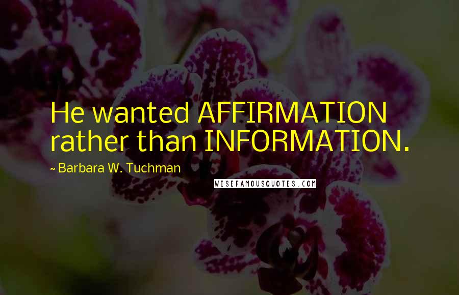 Barbara W. Tuchman Quotes: He wanted AFFIRMATION rather than INFORMATION.