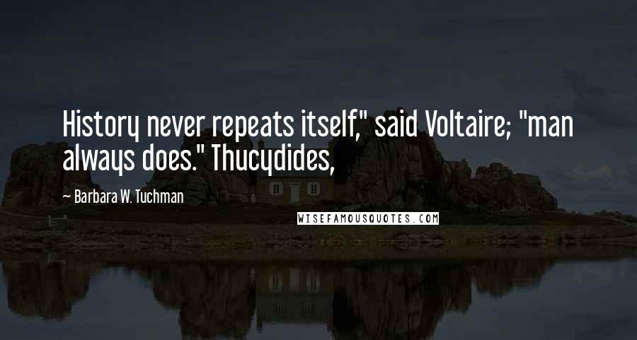 Barbara W. Tuchman Quotes: History never repeats itself," said Voltaire; "man always does." Thucydides,