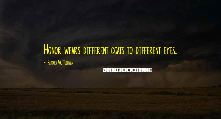 Barbara W. Tuchman Quotes: Honor wears different coats to different eyes.