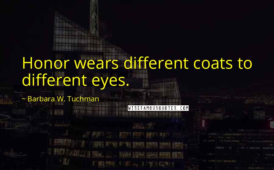 Barbara W. Tuchman Quotes: Honor wears different coats to different eyes.