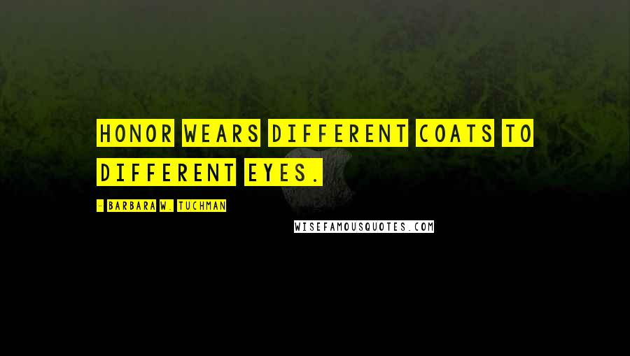 Barbara W. Tuchman Quotes: Honor wears different coats to different eyes.
