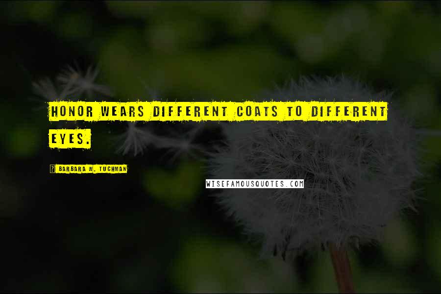 Barbara W. Tuchman Quotes: Honor wears different coats to different eyes.