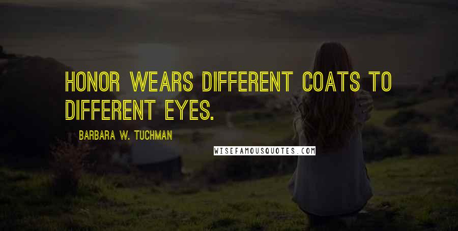 Barbara W. Tuchman Quotes: Honor wears different coats to different eyes.