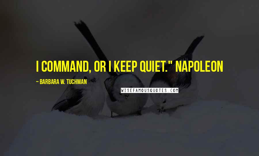 Barbara W. Tuchman Quotes: I command, or I keep quiet." Napoleon