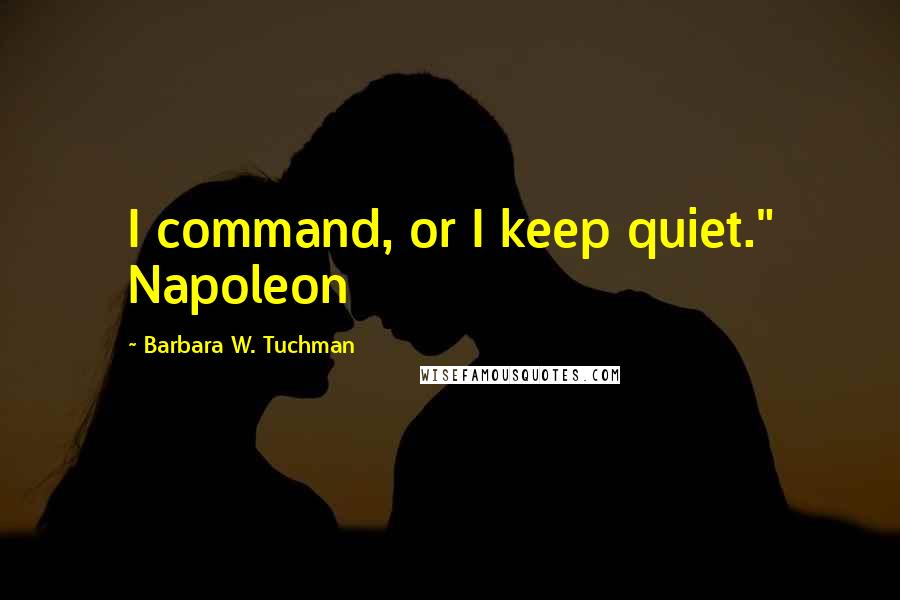 Barbara W. Tuchman Quotes: I command, or I keep quiet." Napoleon