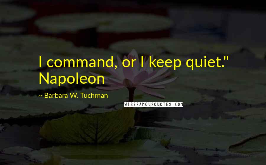 Barbara W. Tuchman Quotes: I command, or I keep quiet." Napoleon