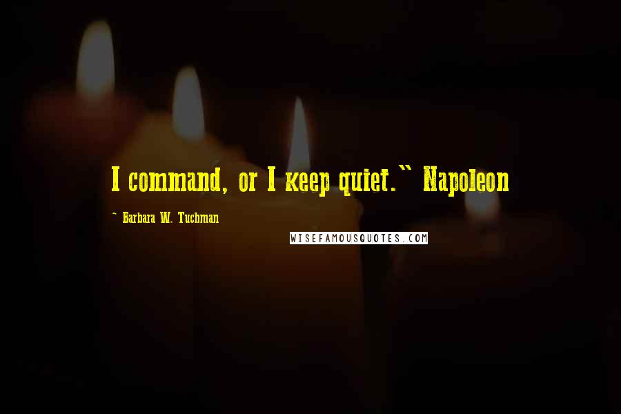 Barbara W. Tuchman Quotes: I command, or I keep quiet." Napoleon