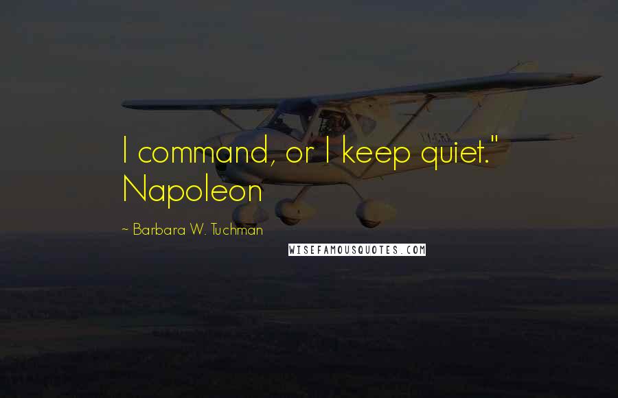 Barbara W. Tuchman Quotes: I command, or I keep quiet." Napoleon