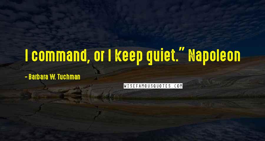 Barbara W. Tuchman Quotes: I command, or I keep quiet." Napoleon